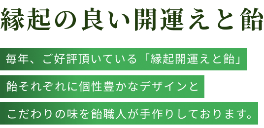 緑起の良い開運えと飴。毎年、ご好評頂いたいる「縁起開運えと飴」飴それぞれに個性豊かなデザインとこだわりの味を飴職人が手作りしております。